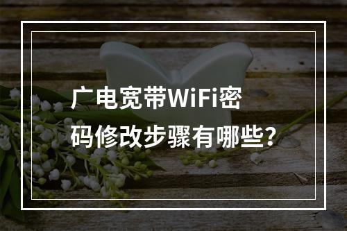 广电宽带WiFi密码修改步骤有哪些？