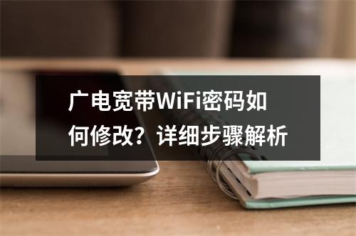 广电宽带WiFi密码如何修改？详细步骤解析