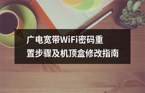 广电宽带WiFi密码重置步骤及机顶盒修改指南