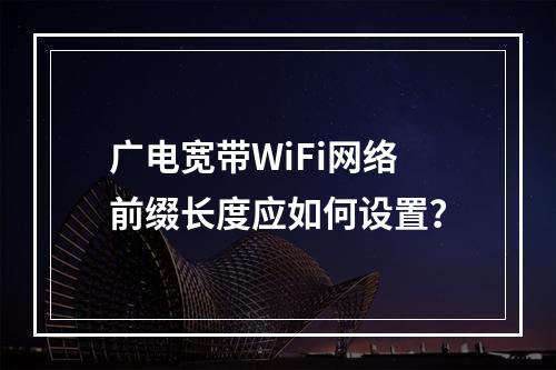 广电宽带WiFi网络前缀长度应如何设置？