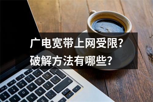 广电宽带上网受限？破解方法有哪些？