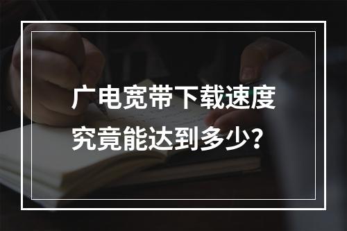 广电宽带下载速度究竟能达到多少？