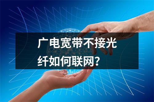 广电宽带不接光纤如何联网？