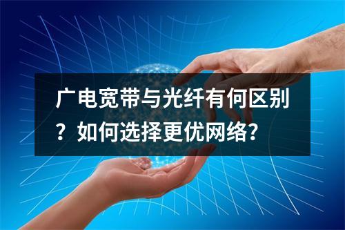 广电宽带与光纤有何区别？如何选择更优网络？