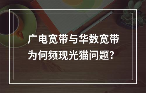 广电宽带与华数宽带为何频现光猫问题？