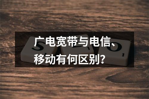 广电宽带与电信、移动有何区别？