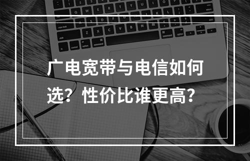 广电宽带与电信如何选？性价比谁更高？