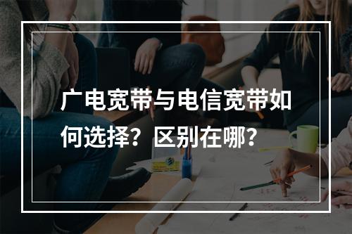 广电宽带与电信宽带如何选择？区别在哪？