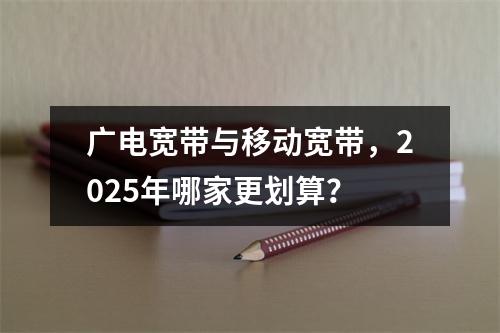 广电宽带与移动宽带，2025年哪家更划算？
