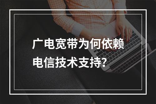 广电宽带为何依赖电信技术支持？