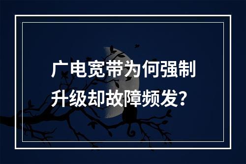 广电宽带为何强制升级却故障频发？