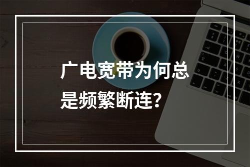 广电宽带为何总是频繁断连？