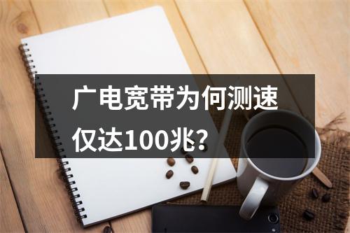 广电宽带为何测速仅达100兆？