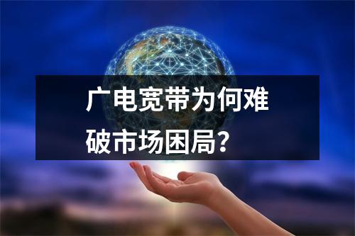 广电宽带为何难破市场困局？