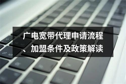 广电宽带代理申请流程、加盟条件及政策解读
