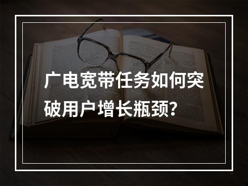 广电宽带任务如何突破用户增长瓶颈？