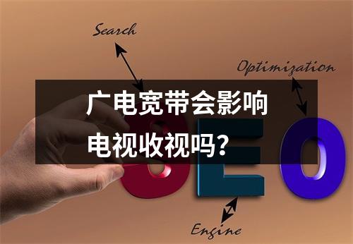广电宽带会影响电视收视吗？