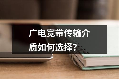 广电宽带传输介质如何选择？