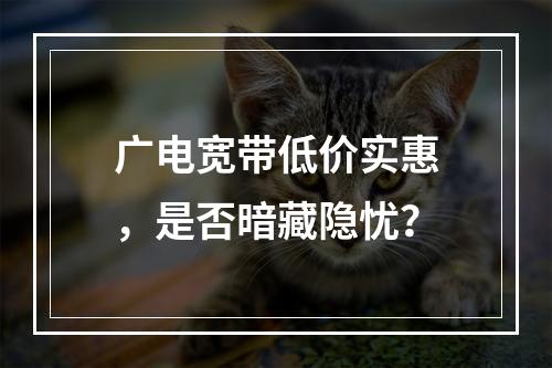 广电宽带低价实惠，是否暗藏隐忧？