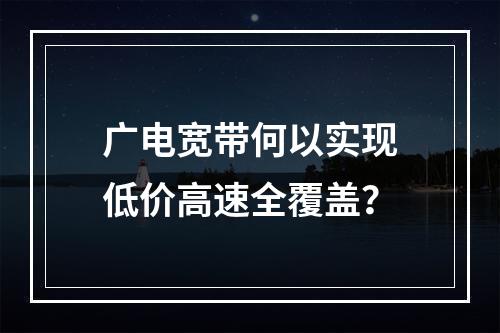 广电宽带何以实现低价高速全覆盖？