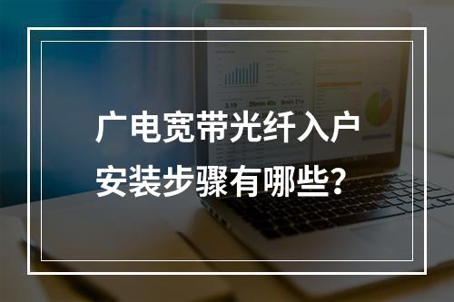 广电宽带光纤入户安装步骤有哪些？