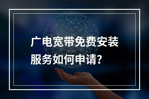 广电宽带免费安装服务如何申请？