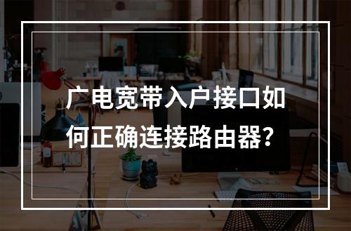 广电宽带入户接口如何正确连接路由器？