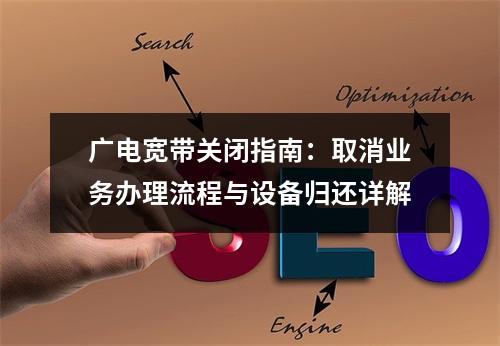 广电宽带关闭指南：取消业务办理流程与设备归还详解