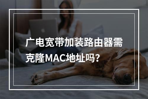 广电宽带加装路由器需克隆MAC地址吗？