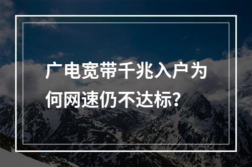 广电宽带千兆入户为何网速仍不达标？