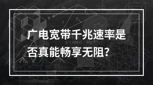 广电宽带千兆速率是否真能畅享无阻？