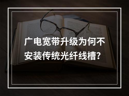 广电宽带升级为何不安装传统光纤线槽？