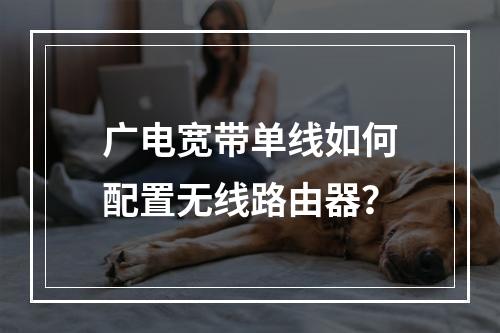 广电宽带单线如何配置无线路由器？