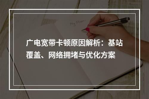 广电宽带卡顿原因解析：基站覆盖、网络拥堵与优化方案