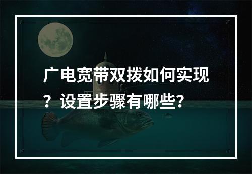 广电宽带双拨如何实现？设置步骤有哪些？