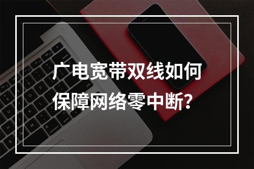 广电宽带双线如何保障网络零中断？