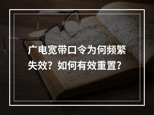 广电宽带口令为何频繁失效？如何有效重置？