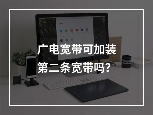 广电宽带可加装第二条宽带吗？