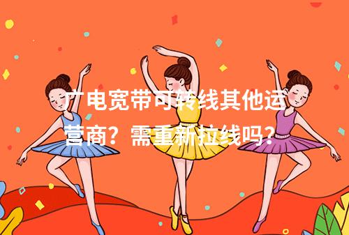 广电宽带可转线其他运营商？需重新拉线吗？