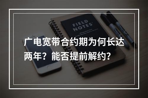 广电宽带合约期为何长达两年？能否提前解约？