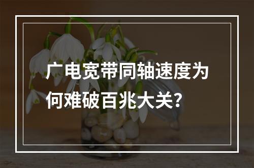 广电宽带同轴速度为何难破百兆大关？