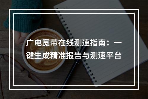 广电宽带在线测速指南：一键生成精准报告与测速平台