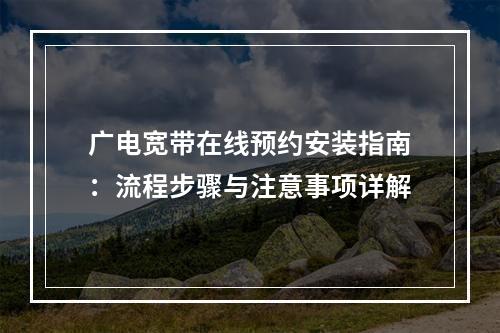 广电宽带在线预约安装指南：流程步骤与注意事项详解