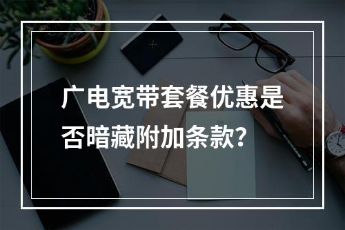 广电宽带套餐优惠是否暗藏附加条款？