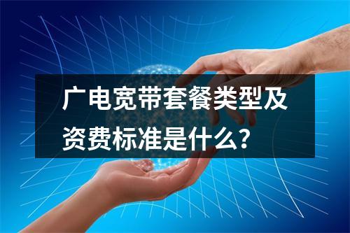 广电宽带套餐类型及资费标准是什么？