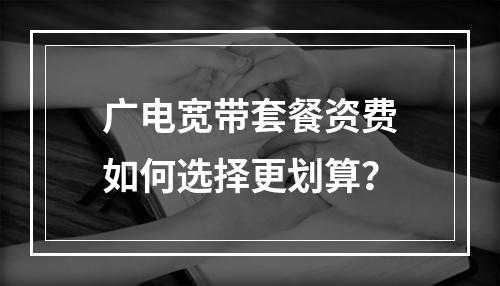 广电宽带套餐资费如何选择更划算？