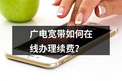 广电宽带如何在线办理续费？