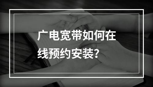 广电宽带如何在线预约安装？