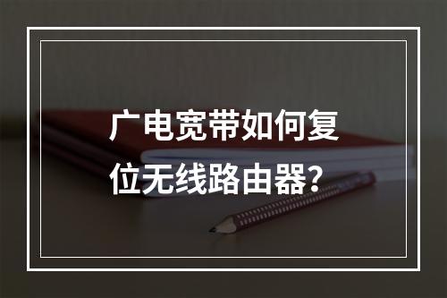 广电宽带如何复位无线路由器？