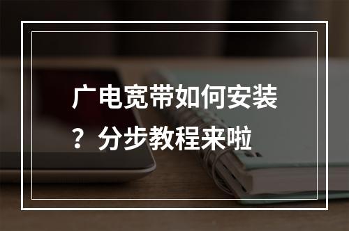 广电宽带如何安装？分步教程来啦